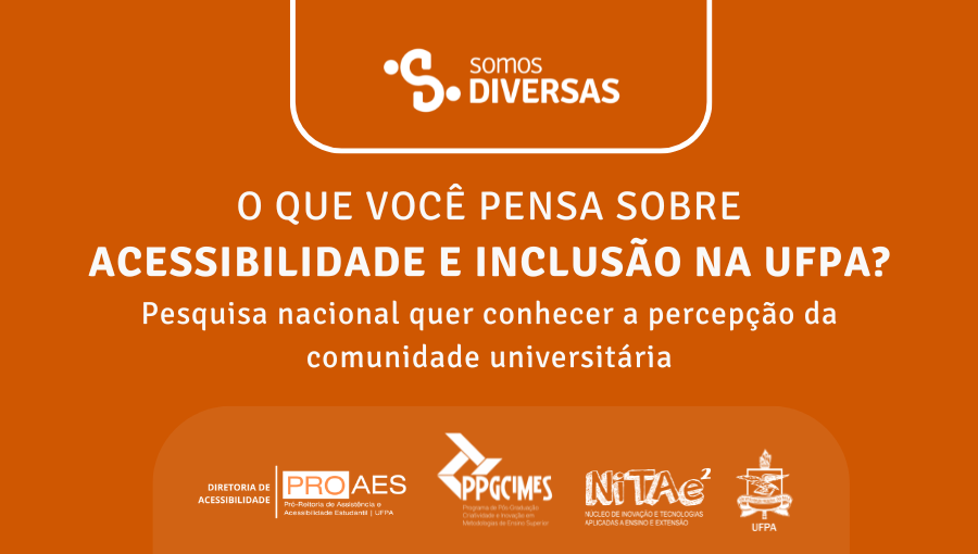 Card com fundo laranja. Na parte superior aparece o logotipo do projeto somos diversas em branco. No centro do card, em destaque, está escrito em letras brancas: “O QUE VOCÊ PENSA SOBRE ACESSIBILIDADE E INCLUSÃO NA UFPA? Pesquisa nacional quer conhecer a percepção da comunidade universitária”. Na parte inferior, estão os logotipos da Diretoria de Acessibilidade da Pró-Reitoria de Assistência e Acessibilidade Estudantil; do Programa de Pós-Graduação Criatividade e Inovação em Metodologias de Ensino Superior - PPGCIMES; do Núcleo de Inovação e Tecnologias Aplicadas a Ensino e Extensão - NITAE; e o brasão da Universidade Federal do Pará - UFPA.